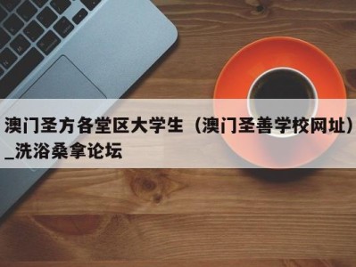 深圳澳门圣方各堂区大学生（澳门圣善学校网址）_洗浴桑拿论坛