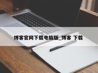 深圳博客官网下载电脑版_博客 下载 