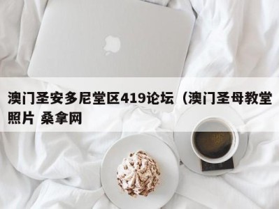 深圳澳门圣安多尼堂区419论坛（澳门圣母教堂照片 桑拿网