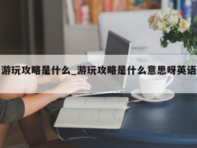 深圳游玩攻略是什么_游玩攻略是什么意思呀英语 