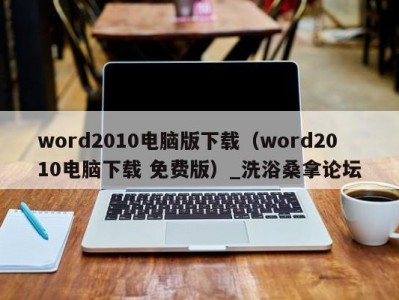 深圳word2010电脑版下载（word2010电脑下载 免费版）_洗浴桑拿论坛