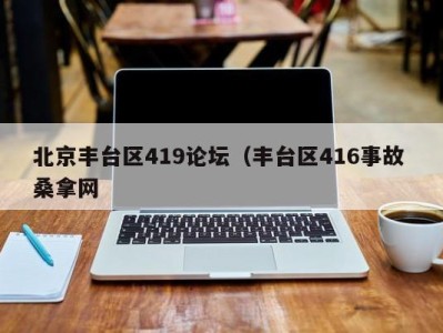 深圳北京丰台区419论坛（丰台区416事故 桑拿网