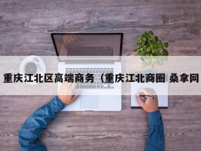 深圳重庆江北区高端商务（重庆江北商圈 桑拿网