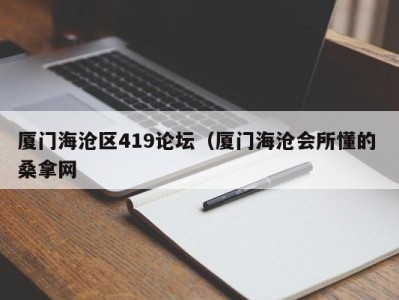 深圳厦门海沧区419论坛（厦门海沧会所懂的 桑拿网