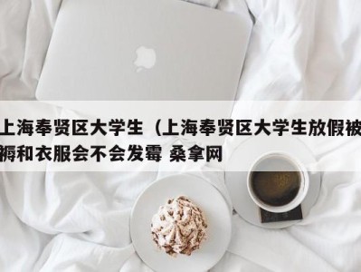 深圳上海奉贤区大学生（上海奉贤区大学生放假被褥和衣服会不会发霉 桑拿网