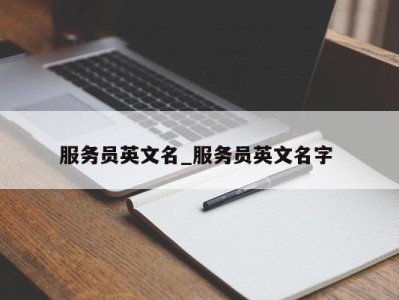 深圳服务员英文名_服务员英文名字 