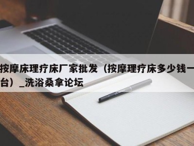 深圳按摩床理疗床厂家批发（按摩理疗床多少钱一台）_洗浴桑拿论坛