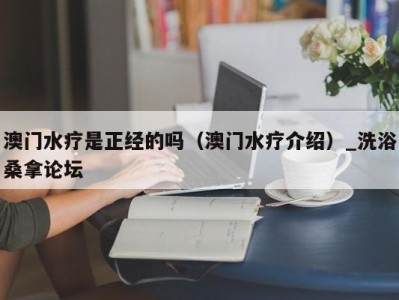 深圳澳门水疗是正经的吗（澳门水疗介绍）_洗浴桑拿论坛