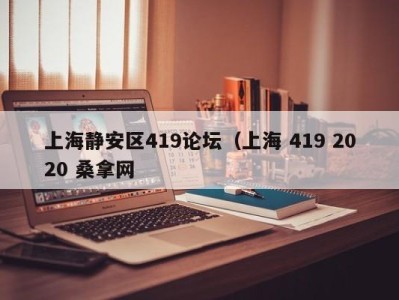 深圳上海静安区419论坛（上海 419 2020 桑拿网