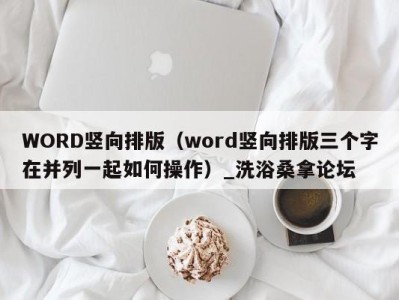 深圳WORD竖向排版（word竖向排版三个字在并列一起如何操作）_洗浴桑拿论坛