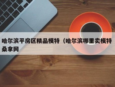 深圳哈尔滨平房区精品模特（哈尔滨哪里卖模特 桑拿网