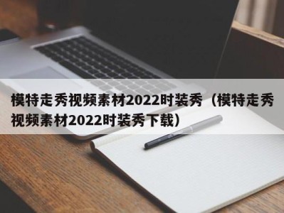 深圳模特走秀视频素材2022时装秀（模特走秀视频素材2022时装秀下载）