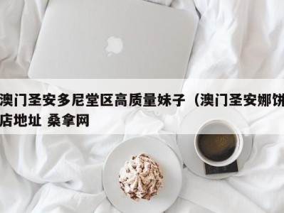 深圳澳门圣安多尼堂区高质量妹子（澳门圣安娜饼店地址 桑拿网