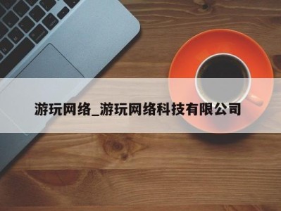 深圳游玩网络_游玩网络科技有限公司 