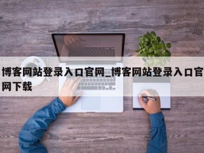 深圳博客网站登录入口官网_博客网站登录入口官网下载 