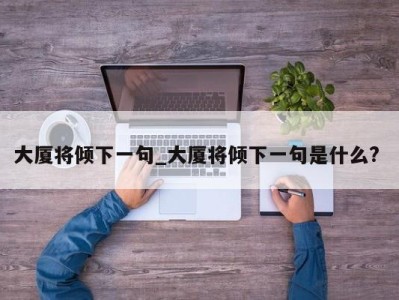 深圳大厦将倾下一句_大厦将倾下一句是什么? 