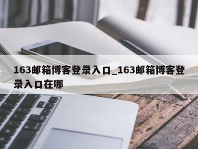 深圳163邮箱博客登录入口_163邮箱博客登录入口在哪 