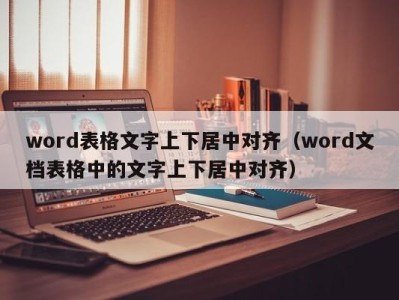 深圳word表格文字上下居中对齐（word文档表格中的文字上下居中对齐）