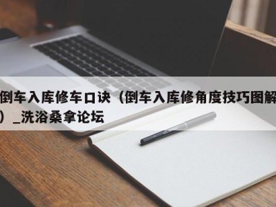 深圳倒车入库修车口诀（倒车入库修角度技巧图解）_洗浴桑拿论坛