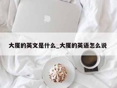 深圳大厦的英文是什么_大厦的英语怎么说 