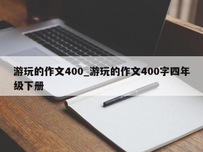 深圳游玩的作文400_游玩的作文400字四年级下册 