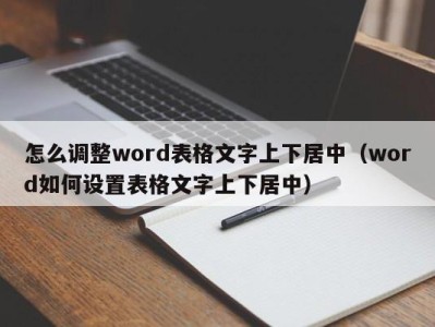 深圳怎么调整word表格文字上下居中（word如何设置表格文字上下居中）