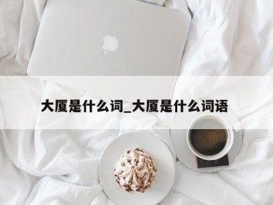 深圳大厦是什么词_大厦是什么词语 