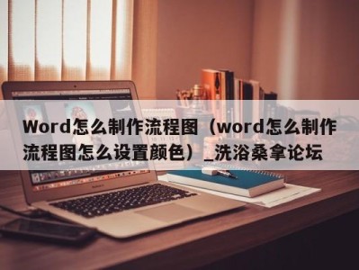 深圳Word怎么制作流程图（word怎么制作流程图怎么设置颜色）_洗浴桑拿论坛