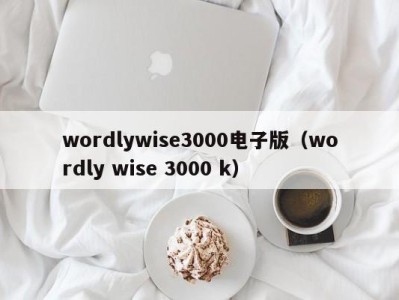 深圳wordlywise3000电子版（wordly wise 3000 k）