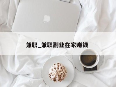 深圳兼职_兼职副业在家赚钱 