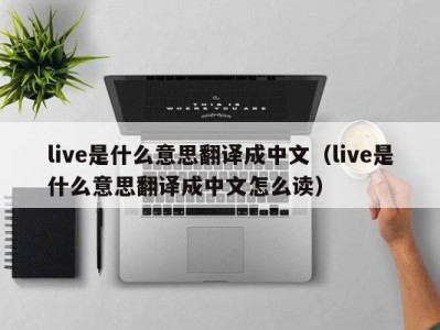 深圳live是什么意思翻译成中文（live是什么意思翻译成中文怎么读）