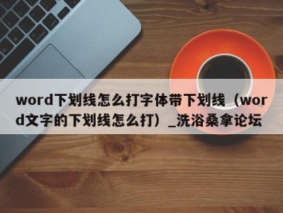 深圳word下划线怎么打字体带下划线（word文字的下划线怎么打）_洗浴桑拿论坛