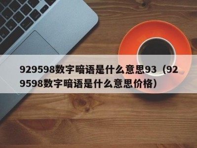 深圳929598数字暗语是什么意思93（929598数字暗语是什么意思价格）