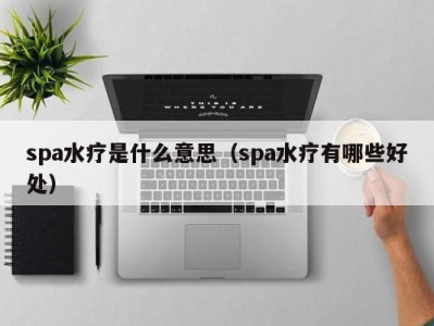 深圳spa水疗是什么意思（spa水疗有哪些好处）