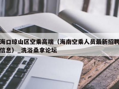 深圳海口琼山区空乘高端（海南空乘人员最新招聘信息）_洗浴桑拿论坛