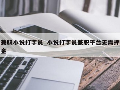 深圳兼职小说打字员_小说打字员兼职平台无需押金 