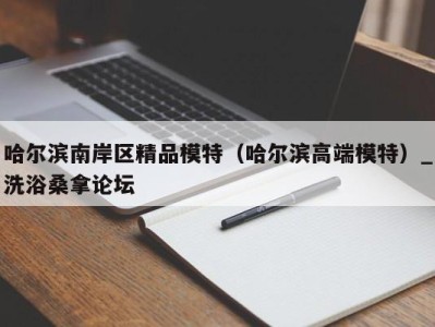 深圳哈尔滨南岸区精品模特（哈尔滨高端模特）_洗浴桑拿论坛