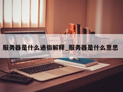 深圳服务器是什么通俗解释_服务器是什么意思 